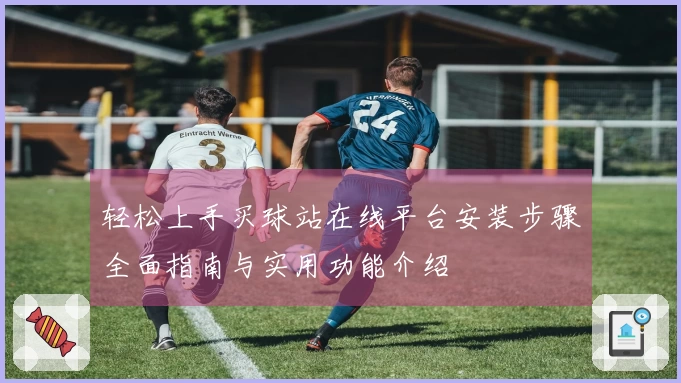 轻松上手买球站在线平台安装步骤全面指南与实用功能介绍