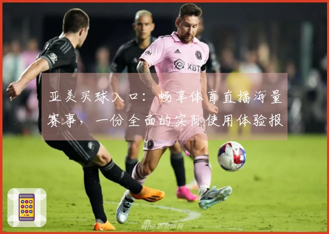 亚美买球入口：畅享体育直播海量赛事，一份全面的实际使用体验报告