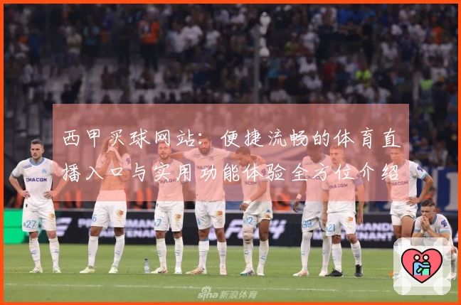 西甲买球网站：便捷流畅的体育直播入口与实用功能体验全方位介绍